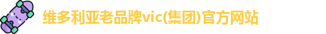 维多利亚老品牌vic(集团)官方网站